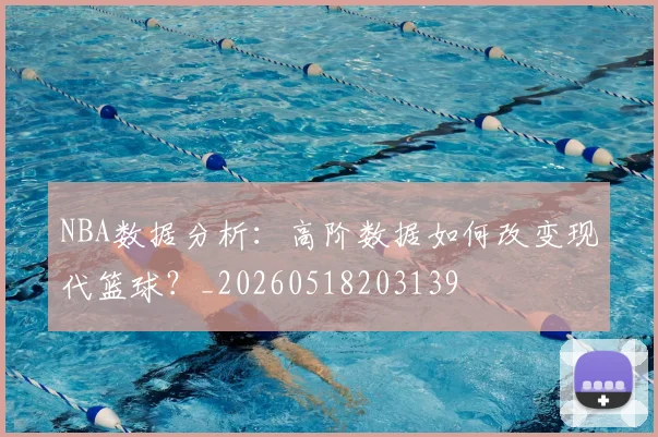 NBA数据分析：高阶数据如何改变现代篮球？_20260518203139