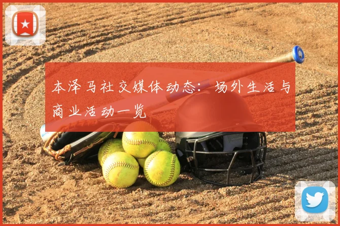 本泽马社交媒体动态：场外生活与商业活动一览