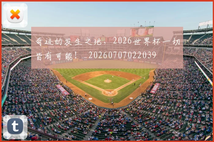 奇迹的发生之地,2026世界杯一切皆有可能!_20260707022039