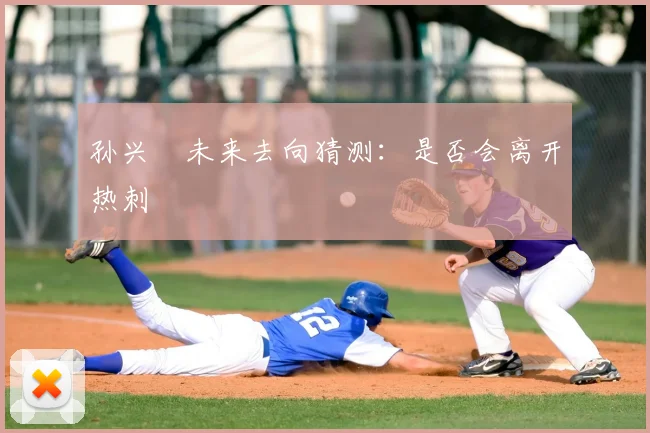 孙兴慜未来去向猜测：是否会离开热刺