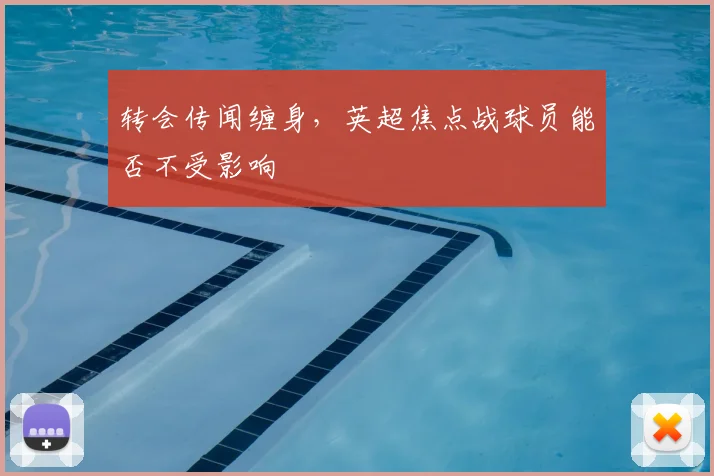 转会传闻缠身,英超焦点战球员能否不受影响