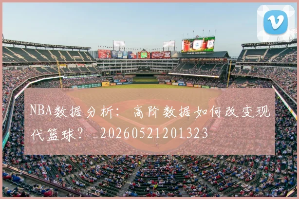 NBA数据分析：高阶数据如何改变现代篮球？_20260521201323