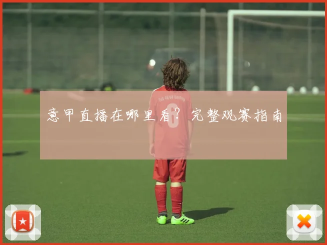 意甲直播在哪里看？完整观赛指南