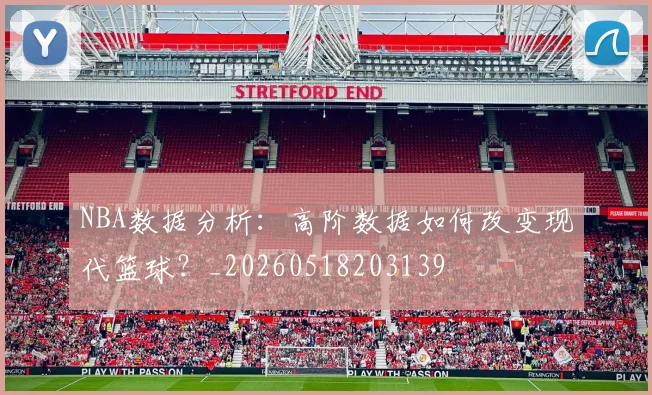 NBA数据分析：高阶数据如何改变现代篮球？_20260518203139
