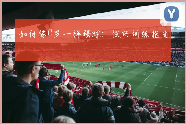 如何像C罗一样踢球：技巧训练指南
