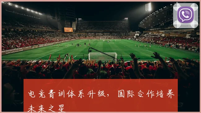 电竞青训体系升级，国际合作培养未来之星