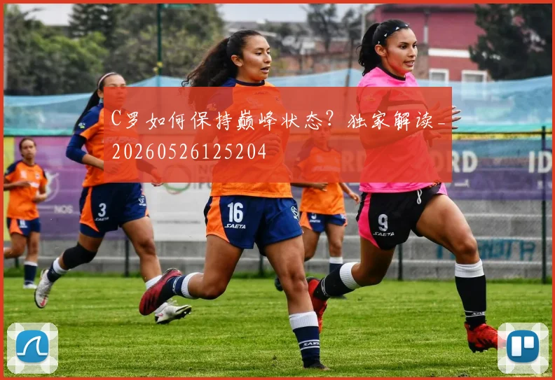 C罗如何保持巅峰状态？独家解读_20260526125204
