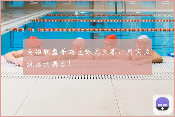 英雄联盟手游全球总决赛,用实力说话的舞台!