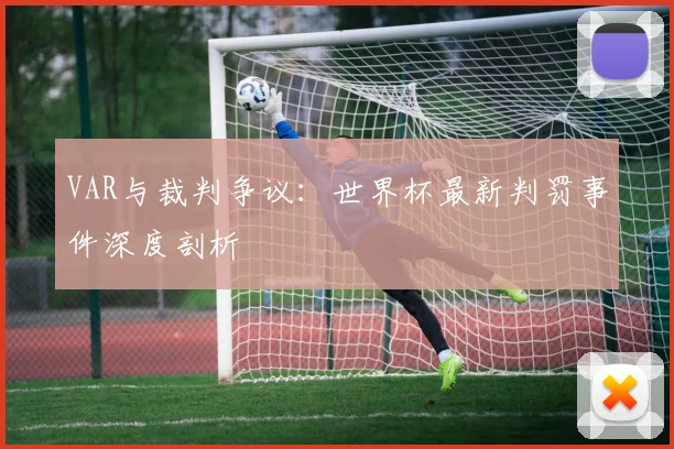 VAR与裁判争议：世界杯最新判罚事件深度剖析