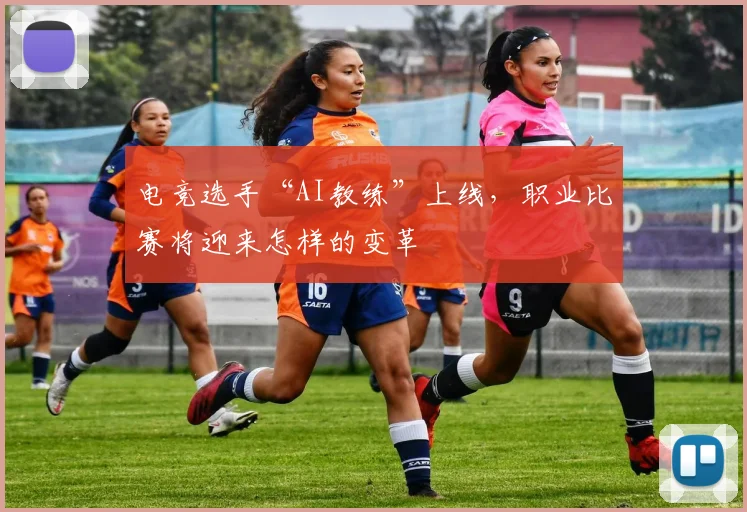 电竞选手“AI教练”上线,职业比赛将迎来怎样的变革