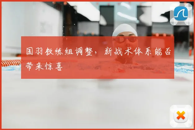 国羽教练组调整,新战术体系能否带来惊喜
