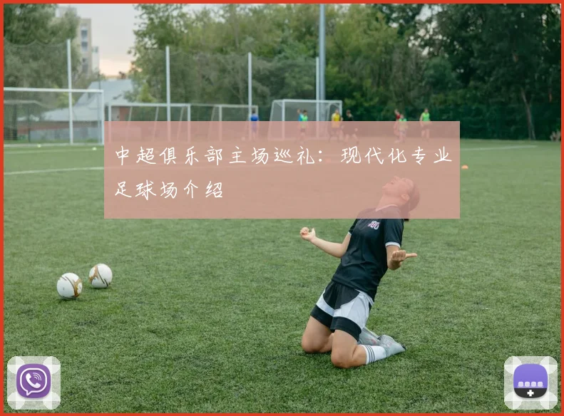 中超俱乐部主场巡礼:现代化专业足球场介绍