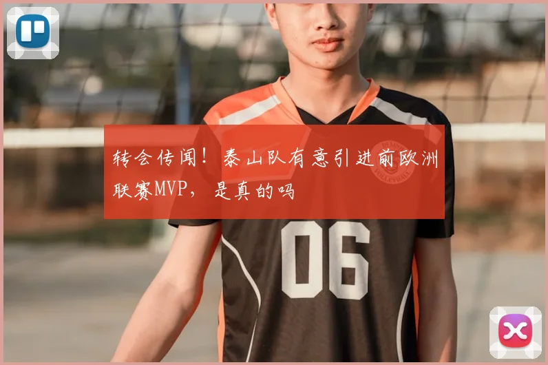 转会传闻！泰山队有意引进前欧洲联赛MVP，是真的吗
