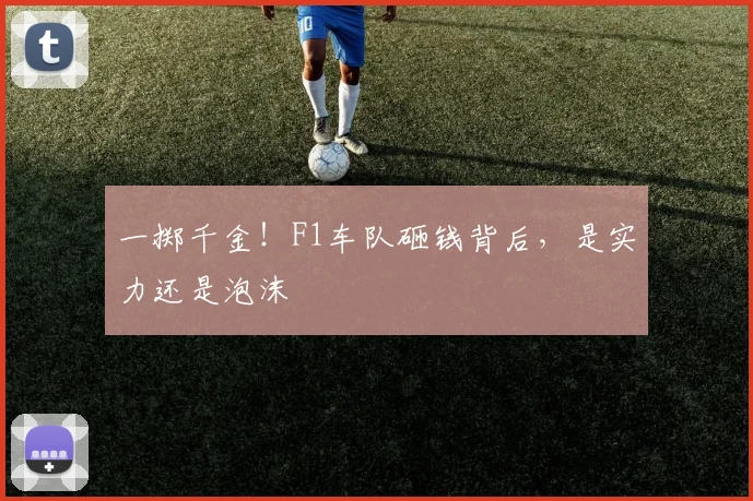 一掷千金！F1车队砸钱背后，是实力还是泡沫