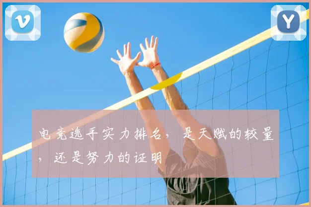 电竞选手实力排名，是天赋的较量，还是努力的证明