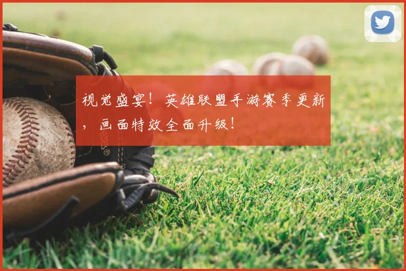 视觉盛宴！英雄联盟手游赛季更新，画面特效全面升级！