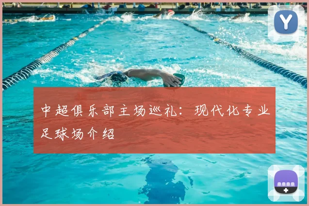 中超俱乐部主场巡礼:现代化专业足球场介绍