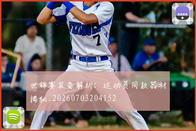 世锦赛装备解析：运动员同款器材揭秘_20260703204152