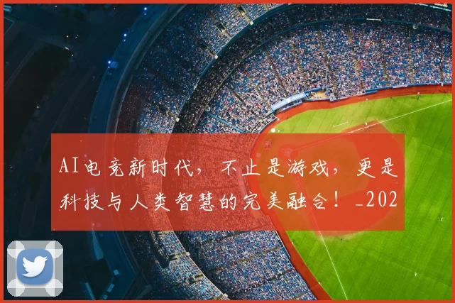 AI电竞新时代,不止是游戏,更是科技与人类智慧的完美融合!_20260702034731