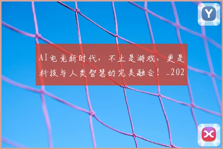 AI电竞新时代,不止是游戏,更是科技与人类智慧的完美融合!_20260702034731