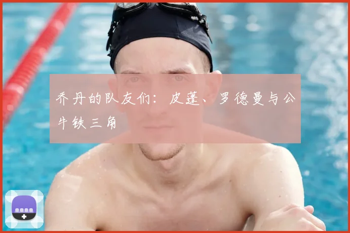 乔丹的队友们：皮蓬、罗德曼与公牛铁三角