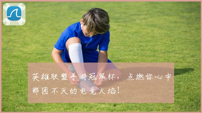 英雄联盟手游冠军杯，点燃你心中那团不灭的电竞火焰！