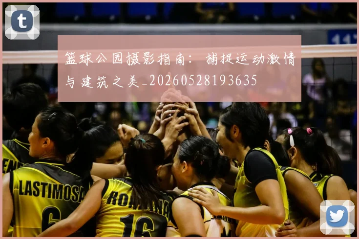 篮球公园摄影指南:捕捉运动激情与建筑之美_20260528193635